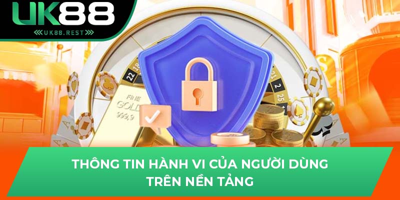 Quyền Lợi Của Người Dùng Trong Chính Sách Bảo Mật Của UK88 2 Thông tin hành vi của người dùng trên nền tảng