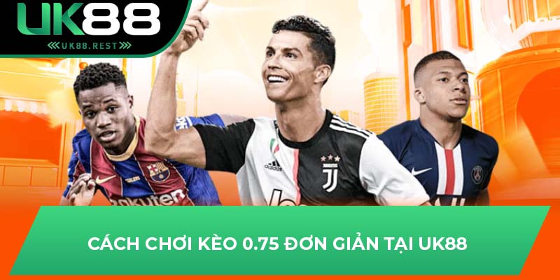 Tất Tần Tật Về Kèo Chấp 3/4 – Hướng Dẫn Chơi Hiệu Quả Tại UK88 3 Cách chơi kèo 0.75 đơn giản tại UK88