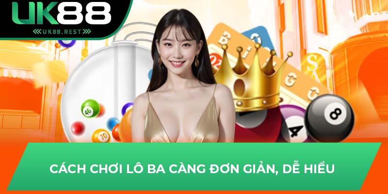 Hướng Dẫn Chơi Lô Ba Càng Hiệu Quả Nhất Tại Sân Chơi UK88 3 Cách chơi lô ba càng đơn giản, dễ hiểu