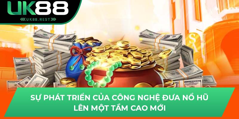 Thử Vận May Với Nổ Hũ Thần Tài Hấp Dẫn Tại Uk88 2 Sự phát triển của công nghệ đưa nổ hũ lên một tầm cao mới