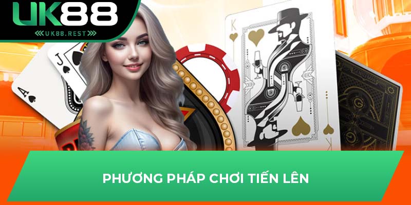 Tổng Quan Về Tiến Lên Miền Nam Tại Sân Chơi Cá Cược UK88 4 Phương pháp chơi tiến lên