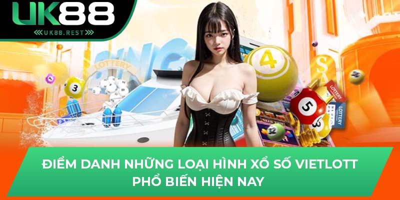 Tìm Hiểu Xổ Số Vietlott - Cơ Hội Đổi Đời Cùng UK88 3 Điểm danh những loại hình xổ số Vietlott phổ biến hiện nay